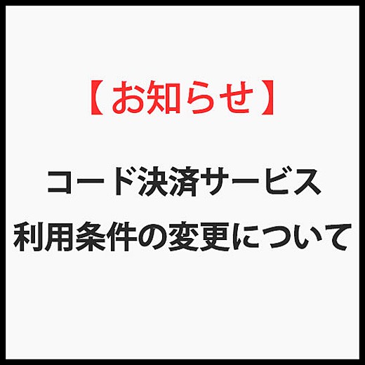 【お知らせ】コード決済サービス 利用条件の変更について