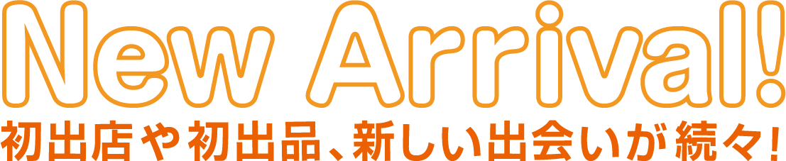 New Arrival! 初出店や初出品、新しい出会いが続々！