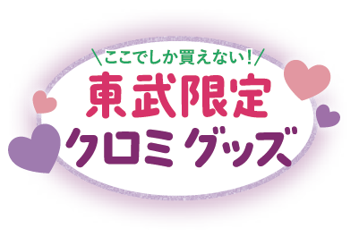 ＼ここでしか買えない！／東武限定クロミグッズ