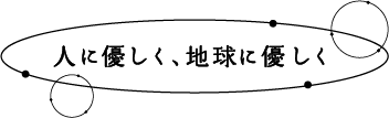 人に優しく、地球に優しく
