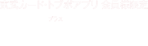 東武カード・トブポアプリ会員様限定 3% プラス + POINT!