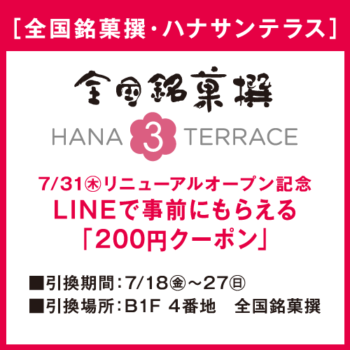 [全国銘菓撰・ハナサンテラス] 7/31(木)リニューアルオープン記念LINEで事前にもらえる「200円クーポン」