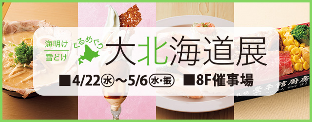 海明け 雪どけ ぐるめぐり 大北海道展＜1週目情報＞