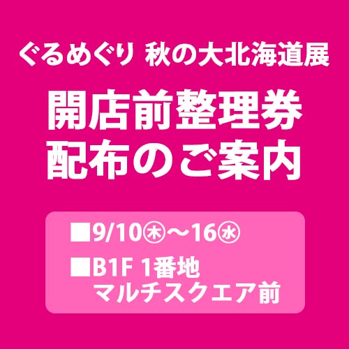 ぐるめぐり 秋の大北海道展《1週目》開店前整理券配布のご案内
