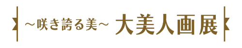 ～咲き誇る美～大美人画展