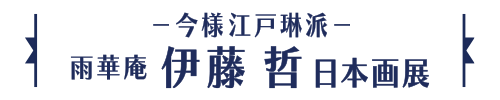 －今様江戸琳派－雨華庵伊藤 哲日本画展