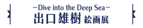 －Dive into the Deep Sea－出口雄樹絵画展