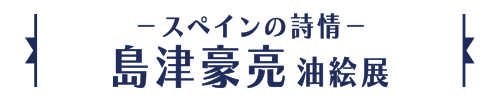 －スペインの詩情－島津豪亮油絵展