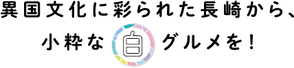 異国文化に彩られた長崎から、小粋な白グルメを!