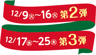 12/9火～16火 第２弾 12/17水～25木 第3弾