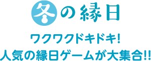 冬の縁日 ワクワクドキドキ！ 人気の縁日ゲームが大集合！！