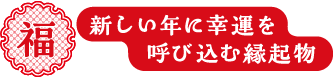 福 新しい年に幸運を呼び込む縁起物
