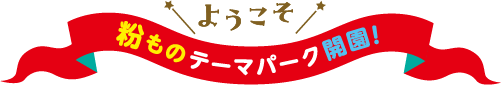 ようこそ！粉ものテーマパーク開園！