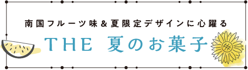 南国フルーツ味&夏限定デザインに心躍る THE 夏のお菓子