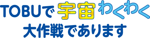 TOBUで宇宙わくわく大作戦であります
