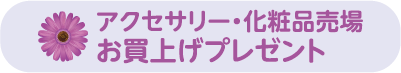 アクセサリー・化粧品売場 お買上げプレゼント