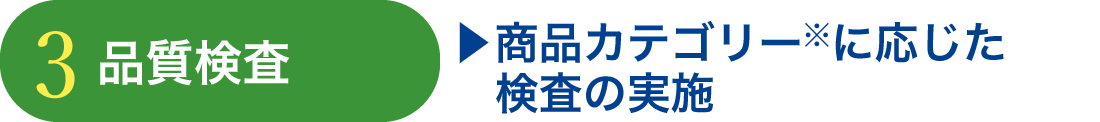 ③品質検査 ・商品カテゴリー※に応じた検査実施