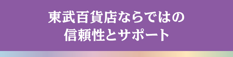 東武百貨店ならではの信頼性とサポート