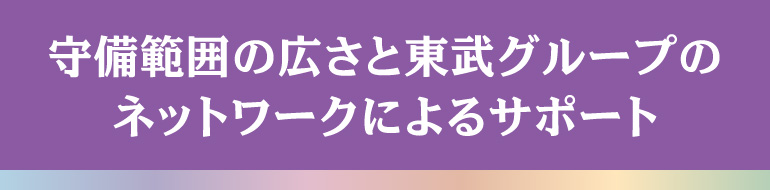 守備範囲の広さと東武グループのネットワークによるサポート