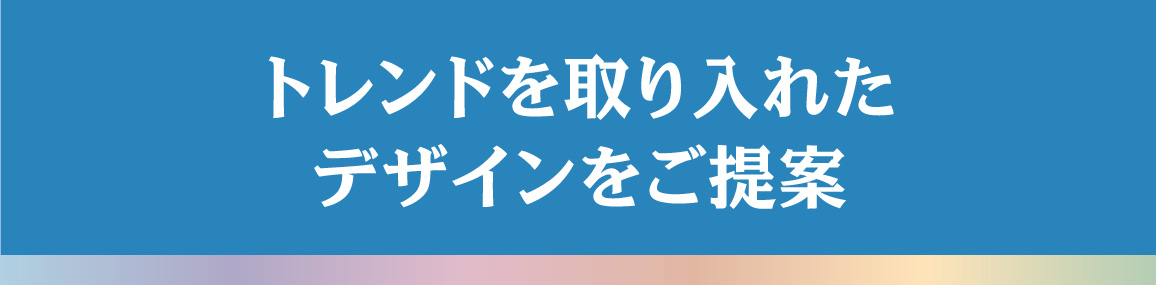 トレンドを取り入れたデザインをご提案