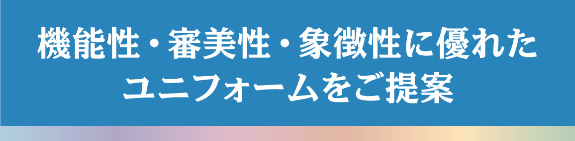 機能性・審美性・象徴性に優れたユニフォームをご提案