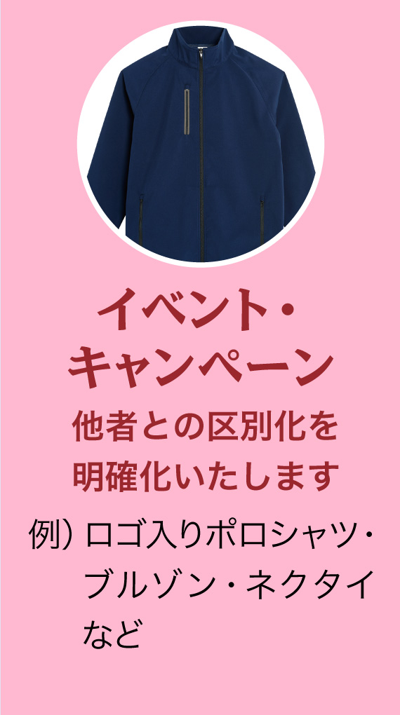 イベント・キャンペーン 他者との区別化を明確化いたします 例）ロゴ入りポロシャツ・ブルゾン・ネクタイなど